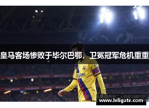 皇马客场惨败于毕尔巴鄂，卫冕冠军危机重重