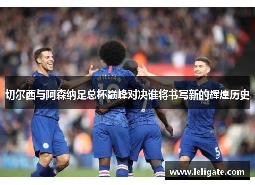切尔西与阿森纳足总杯巅峰对决谁将书写新的辉煌历史