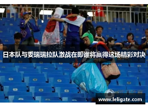 日本队与委瑞瑞拉队激战在即谁将赢得这场精彩对决