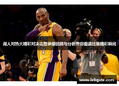 湖人对热火精彩对决完整录像回顾与分析带你重温比赛精彩瞬间