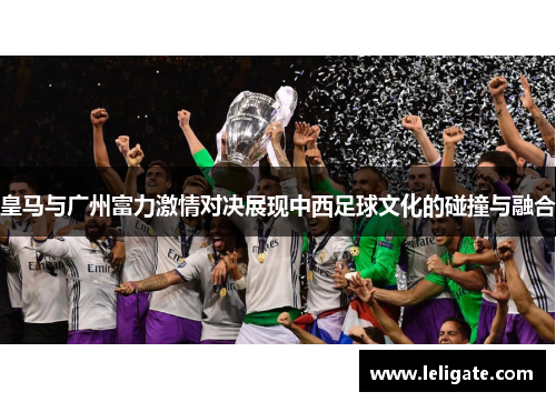皇马与广州富力激情对决展现中西足球文化的碰撞与融合