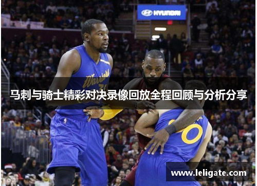 马刺与骑士精彩对决录像回放全程回顾与分析分享