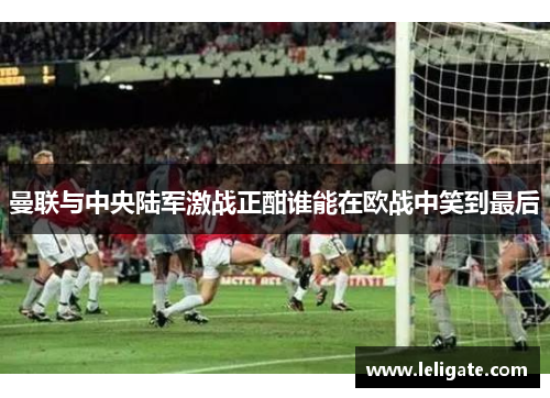 曼联与中央陆军激战正酣谁能在欧战中笑到最后