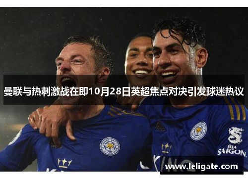 曼联与热刺激战在即10月28日英超焦点对决引发球迷热议