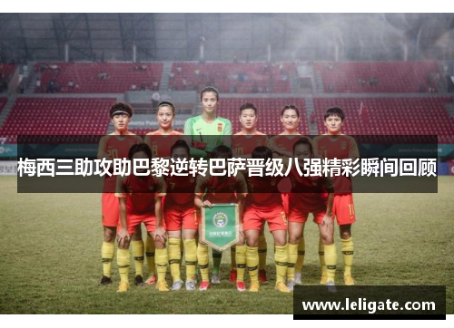 梅西三助攻助巴黎逆转巴萨晋级八强精彩瞬间回顾