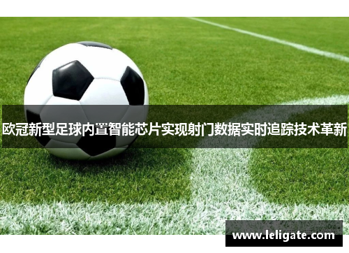 欧冠新型足球内置智能芯片实现射门数据实时追踪技术革新