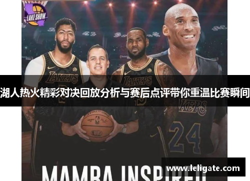 湖人热火精彩对决回放分析与赛后点评带你重温比赛瞬间