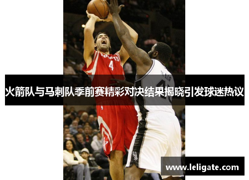 火箭队与马刺队季前赛精彩对决结果揭晓引发球迷热议