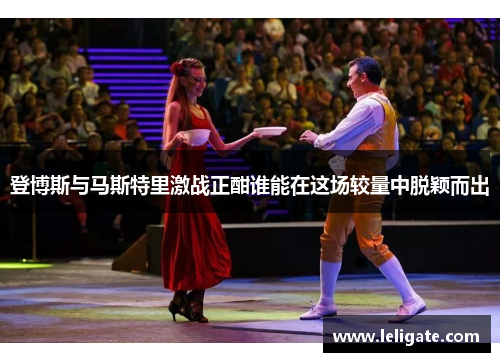 登博斯与马斯特里激战正酣谁能在这场较量中脱颖而出